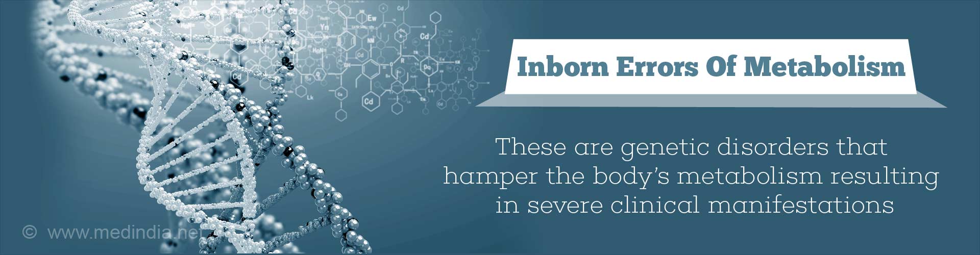 Inborn errors of metabolism - These are genetic disorders that hamper the body's metabolism resulting in severe clinical manifestations