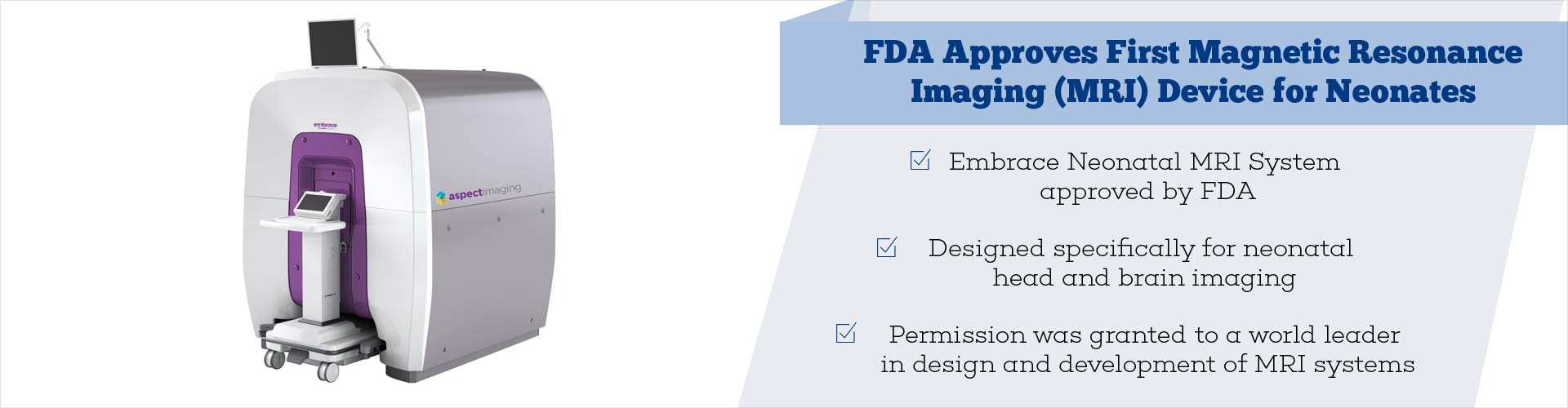 FDA Approves First Magnetic Resonance Imaging (MRI) Device for Neonates
- Embrace Neonatal (MRI) System approved by FDA
- Designed specifically for neonatal head and brain imaging
- Permission was granted to a world leader in design and development of MRI systems