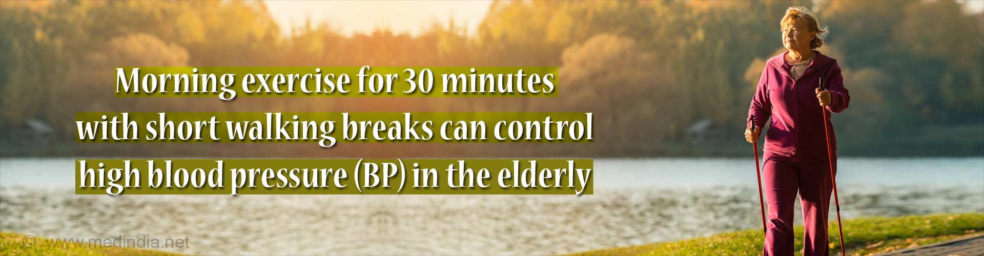 Morning exercise for 30 minutes with short walking breaks can control high blood pressure (BP) in the elderly.